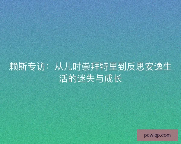 赖斯专访：从儿时崇拜特里到反思安逸生活的迷失与成长