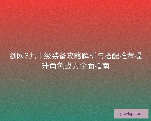 剑网3九十级装备攻略解析与搭配推荐提升角色战力全面指南