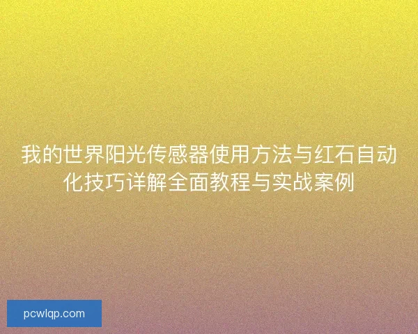 我的世界阳光传感器使用方法与红石自动化技巧详解全面教程与实战案例