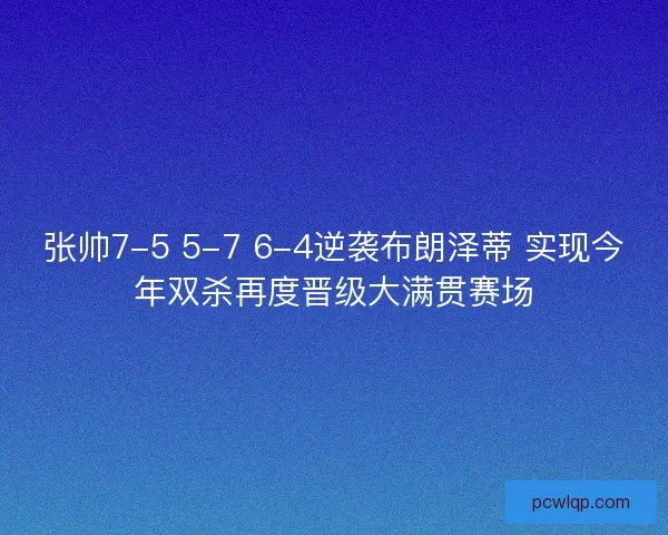 张帅7-5 5-7 6-4逆袭布朗泽蒂 实现今年双杀再度晋级大满贯赛场 张帅7-5 5-7 6-4逆袭布朗泽蒂 实现今年双杀再度晋级大满贯赛场