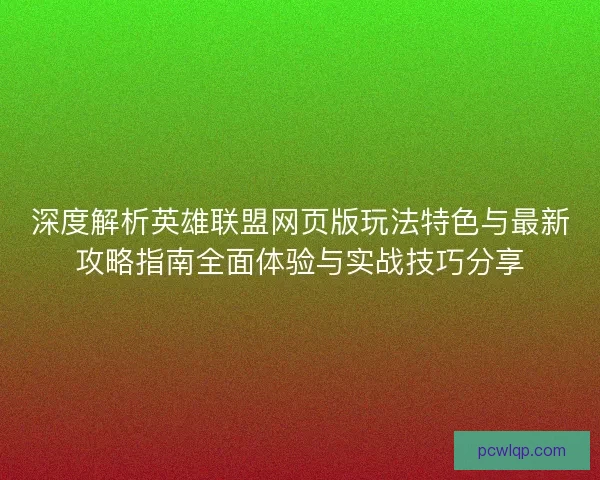 深度解析英雄联盟网页版玩法特色与最新攻略指南全面体验与实战技巧分享
