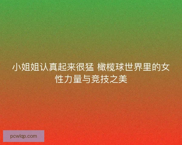 小姐姐认真起来很猛 橄榄球世界里的女性力量与竞技之美
