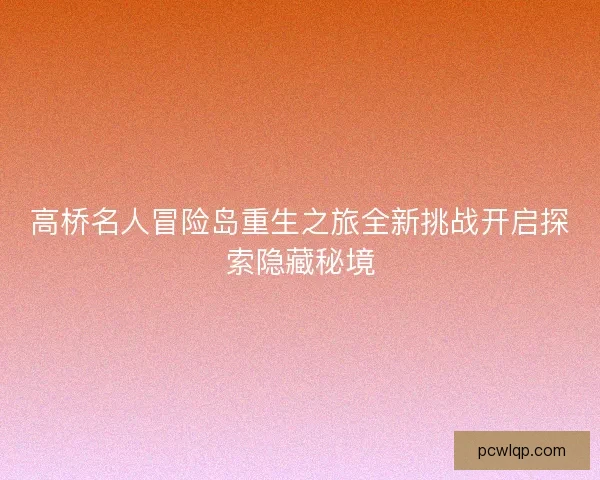 高桥名人冒险岛重生之旅全新挑战开启探索隐藏秘境