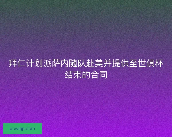 拜仁计划派萨内随队赴美并提供至世俱杯结束的合同 拜仁计划派萨内随队赴美并提供至世俱杯结束的合同